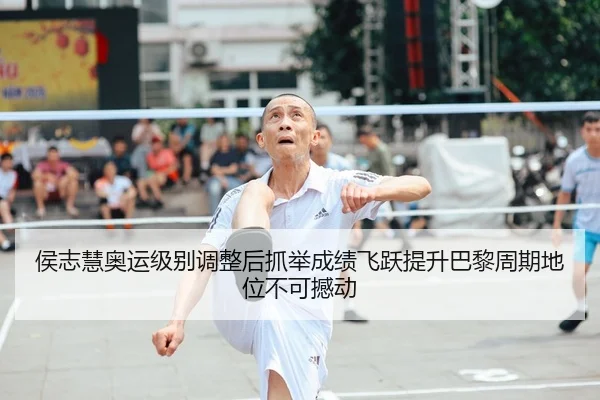 侯志慧奥运级别调整后抓举成绩飞跃提升巴黎周期地位不可撼动